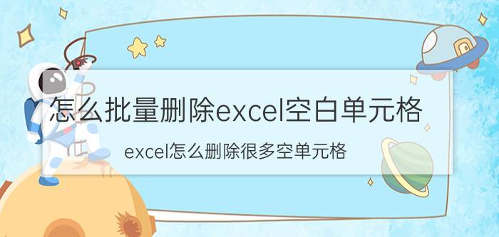 怎么批量删除excel空白单元格 excel怎么删除很多空单元格？